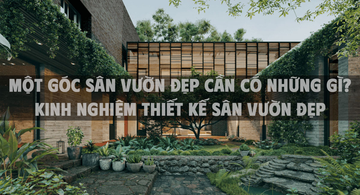 Một góc sân vườn đẹp cần có những gì? kinh nghiệm thiết kế sân vườn đẹp